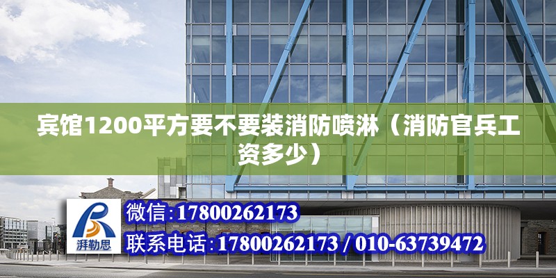 賓館1200平方要不要裝消防噴淋（消防官兵工資多少） 鋼結構網架設計