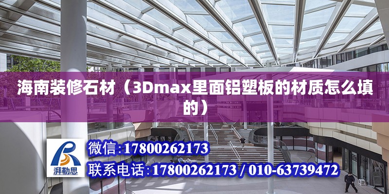 海南裝修石材（3Dmax里面鋁塑板的材質(zhì)怎么填的）