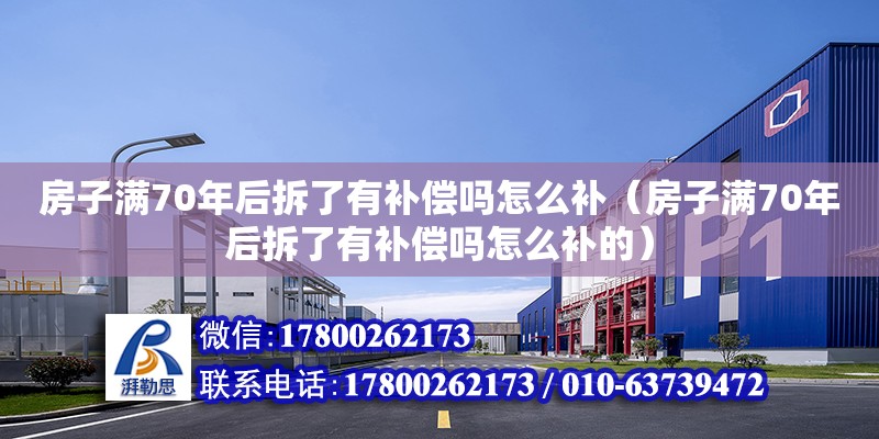 房子滿70年后拆了有補(bǔ)償嗎怎么補(bǔ)（房子滿70年后拆了有補(bǔ)償嗎怎么補(bǔ)的）