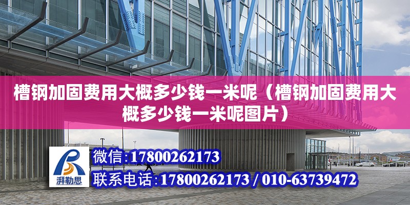 槽鋼加固費(fèi)用大概多少錢(qián)一米呢（槽鋼加固費(fèi)用大概多少錢(qián)一米呢圖片）