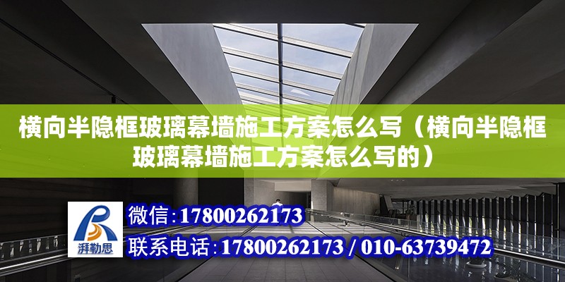 橫向半隱框玻璃幕墻施工方案怎么寫（橫向半隱框玻璃幕墻施工方案怎么寫的） 建筑消防施工