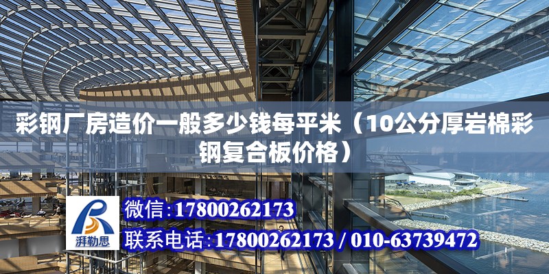 彩鋼廠房造價(jià)一般多少錢每平米（10公分厚巖棉彩鋼復(fù)合板價(jià)格） 鋼結(jié)構(gòu)網(wǎng)架設(shè)計(jì)