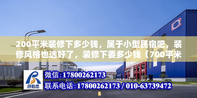 200平米裝修下多少錢，屬于小型民宿吧，裝修風(fēng)格也選好了，裝修下要多少錢（700平米民宿造價(jià)）