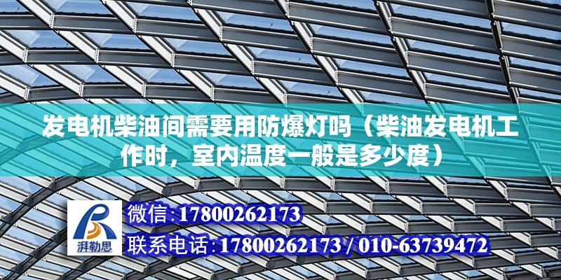 發(fā)電機柴油間需要用防爆燈嗎（柴油發(fā)電機工作時，室內(nèi)溫度一般是多少度）