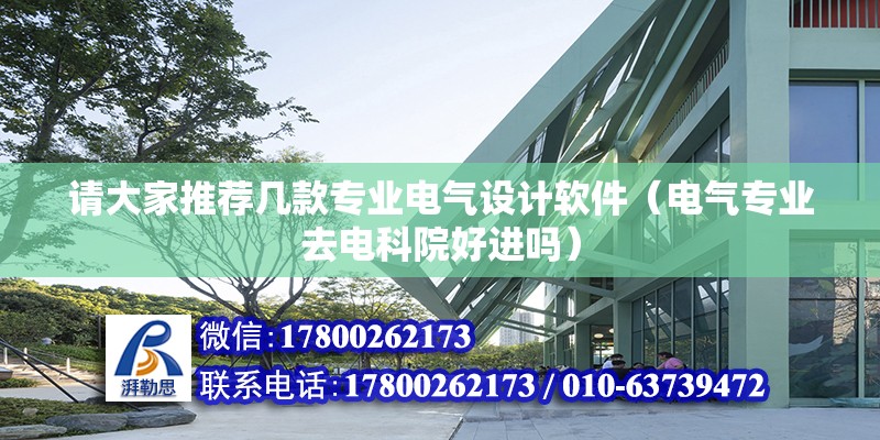 請大家推薦幾款專業(yè)電氣設計軟件（電氣專業(yè)去電科院好進嗎） 鋼結構網(wǎng)架設計