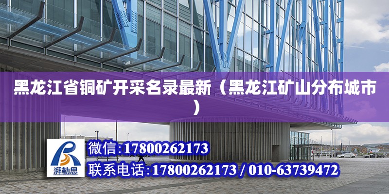 黑龍江省銅礦開采名錄最新（黑龍江礦山分布城市）