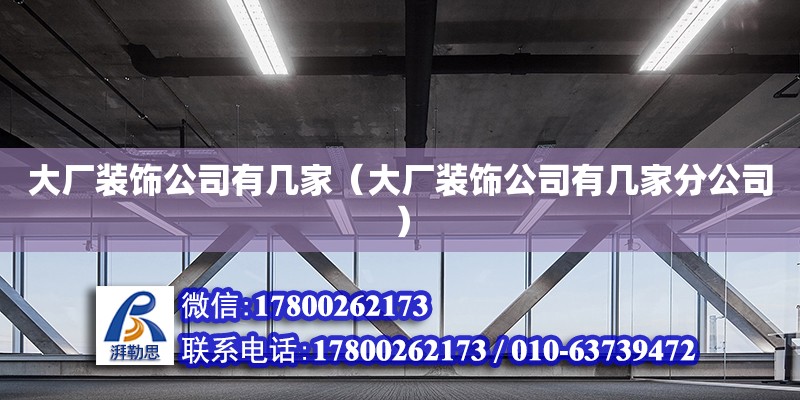 大廠裝飾公司有幾家（大廠裝飾公司有幾家分公司） 結構工業(yè)鋼結構施工