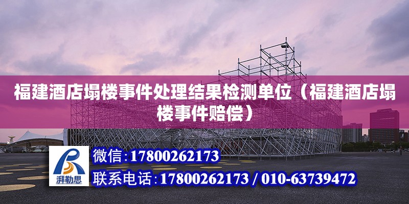 福建酒店塌樓事件處理結(jié)果檢測(cè)單位（福建酒店塌樓事件賠償）