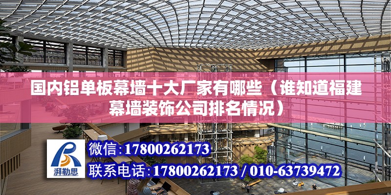 國內(nèi)鋁單板幕墻十大廠家有哪些（誰知道福建幕墻裝飾公司排名情況） 鋼結(jié)構(gòu)網(wǎng)架設(shè)計(jì)