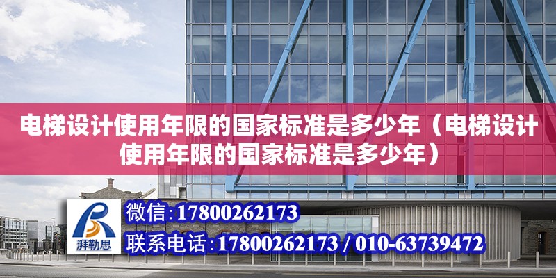 電梯設(shè)計(jì)使用年限的國(guó)家標(biāo)準(zhǔn)是多少年（電梯設(shè)計(jì)使用年限的國(guó)家標(biāo)準(zhǔn)是多少年） 北京加固設(shè)計(jì)（加固設(shè)計(jì)公司）