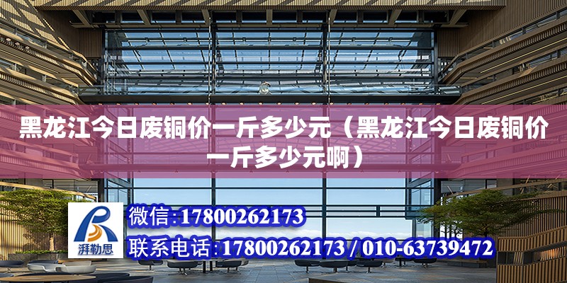 黑龍江今日廢銅價一斤多少元（黑龍江今日廢銅價一斤多少元?。?鋼結構網(wǎng)架設計