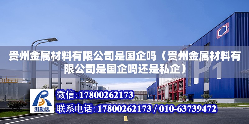 貴州金屬材料有限公司是國企嗎（貴州金屬材料有限公司是國企嗎還是私企） 鋼結(jié)構(gòu)網(wǎng)架設(shè)計(jì)