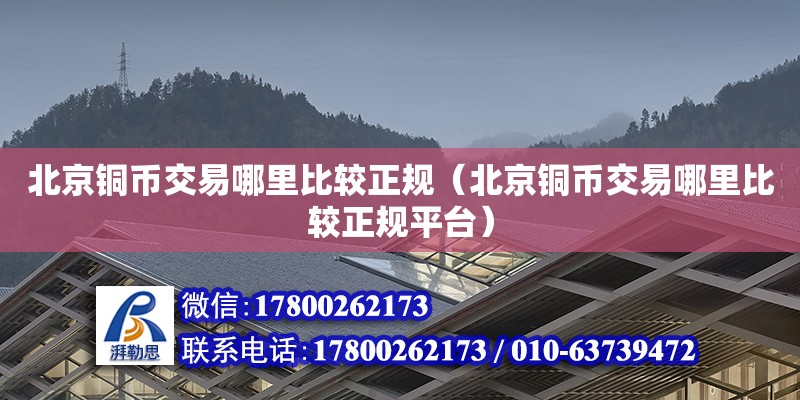 北京銅幣交易哪里比較正規(guī)（北京銅幣交易哪里比較正規(guī)平臺(tái)） 北京加固設(shè)計(jì)（加固設(shè)計(jì)公司）