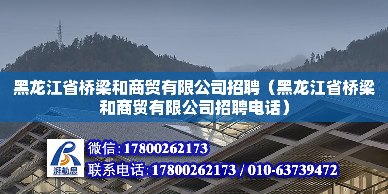 黑龍江省橋梁和商貿(mào)有限公司招聘（黑龍江省橋梁和商貿(mào)有限公司招聘電話）