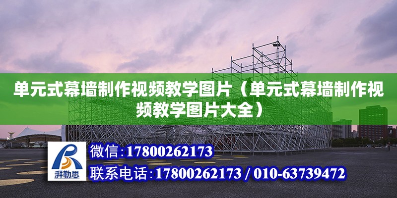 單元式幕墻制作視頻教學(xué)圖片（單元式幕墻制作視頻教學(xué)圖片大全）