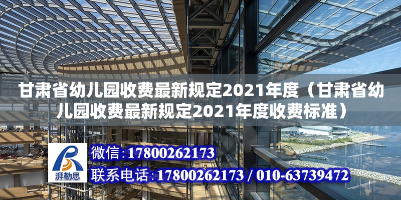 甘肅省幼兒園收費最新規(guī)定2021年度（甘肅省幼兒園收費最新規(guī)定2021年度收費標(biāo)準(zhǔn)） 北京加固設(shè)計（加固設(shè)計公司）