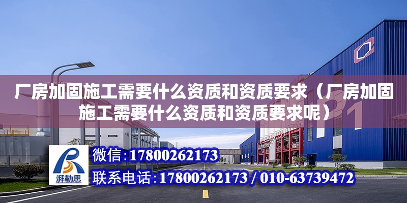 廠房加固施工需要什么資質(zhì)和資質(zhì)要求（廠房加固施工需要什么資質(zhì)和資質(zhì)要求呢）