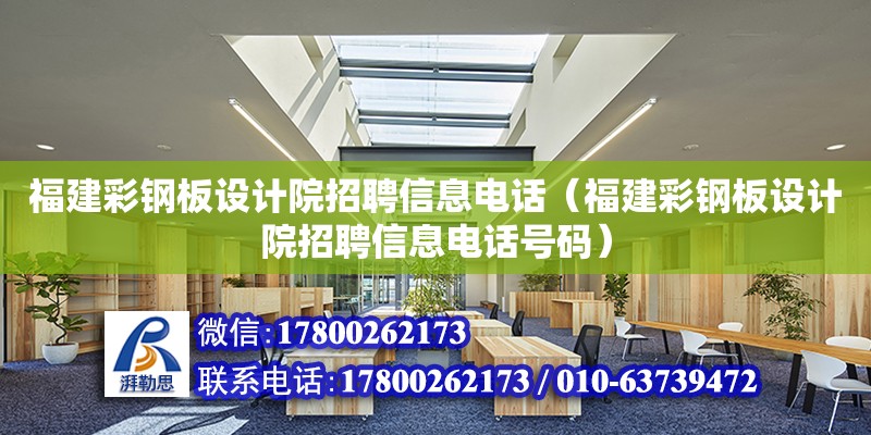 福建彩鋼板設(shè)計(jì)院招聘信息電話（福建彩鋼板設(shè)計(jì)院招聘信息電話號(hào)碼）