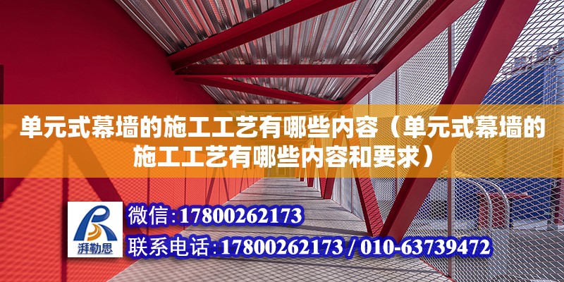 單元式幕墻的施工工藝有哪些內(nèi)容（單元式幕墻的施工工藝有哪些內(nèi)容和要求）