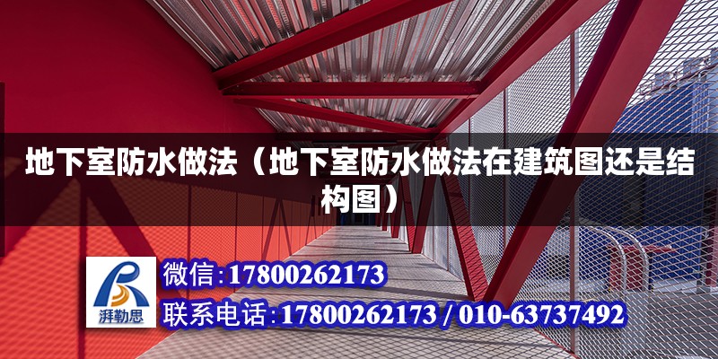 地下室防水做法（地下室防水做法在建筑圖還是結(jié)構(gòu)圖）