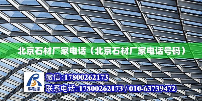 北京石材廠家電話（北京石材廠家電話號(hào)碼） 結(jié)構(gòu)橋梁鋼結(jié)構(gòu)施工