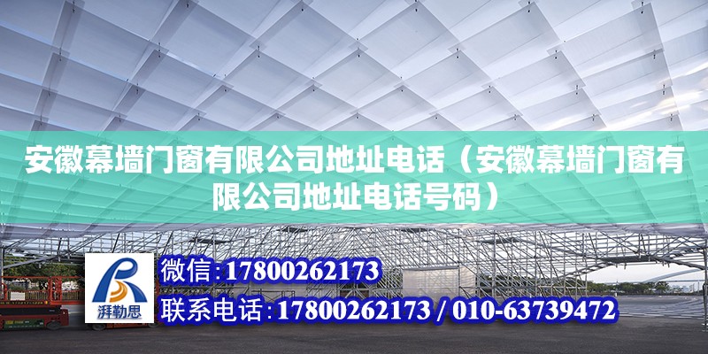 安徽幕墻門(mén)窗有限公司地址電話(huà)（安徽幕墻門(mén)窗有限公司地址電話(huà)號(hào)碼） 鋼結(jié)構(gòu)網(wǎng)架設(shè)計(jì)