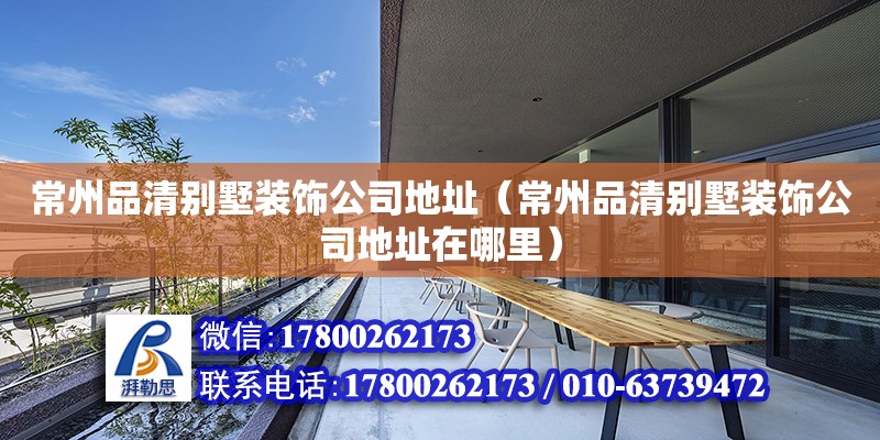 常州品清別墅裝飾公司地址（常州品清別墅裝飾公司地址在哪里） 建筑方案施工