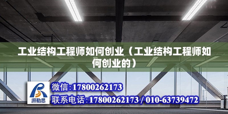 工業(yè)結(jié)構(gòu)工程師如何創(chuàng)業(yè)（工業(yè)結(jié)構(gòu)工程師如何創(chuàng)業(yè)的）