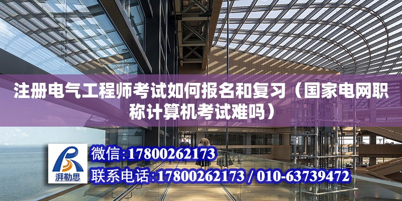 注冊(cè)電氣工程師考試如何報(bào)名和復(fù)習(xí)（國家電網(wǎng)職稱計(jì)算機(jī)考試難嗎）