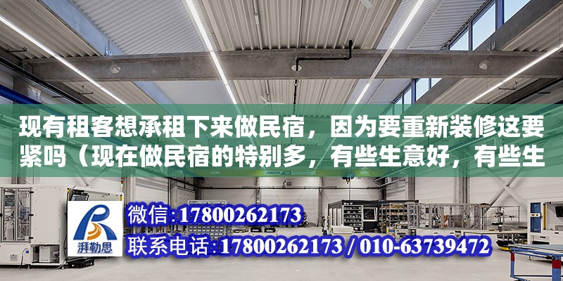 現(xiàn)有租客想承租下來(lái)做民宿，因?yàn)橐匦卵b修這要緊嗎（現(xiàn)在做民宿的特別多，有些生意好，有些生意不太好，什么才是致勝的法寶呢）