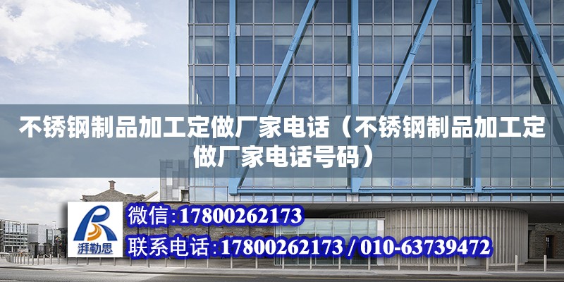 不銹鋼制品加工定做廠家電話（不銹鋼制品加工定做廠家電話號(hào)碼）