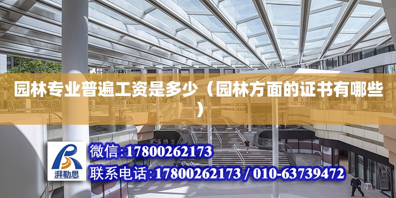 園林專業(yè)普遍工資是多少（園林方面的證書有哪些） 鋼結(jié)構(gòu)網(wǎng)架設(shè)計