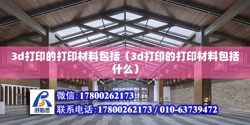 3d打印的打印材料包括（3d打印的打印材料包括什么）