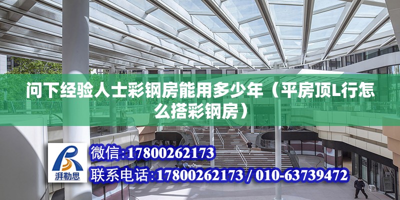 問下經(jīng)驗人士彩鋼房能用多少年（平房頂L行怎么搭彩鋼房）