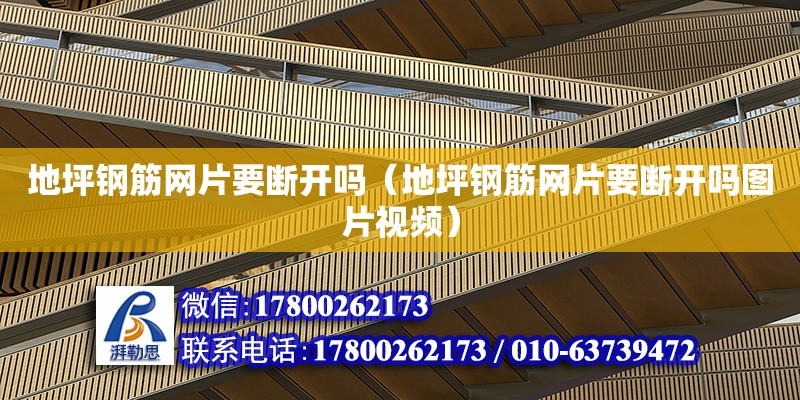 地坪鋼筋網(wǎng)片要斷開嗎（地坪鋼筋網(wǎng)片要斷開嗎圖片視頻）