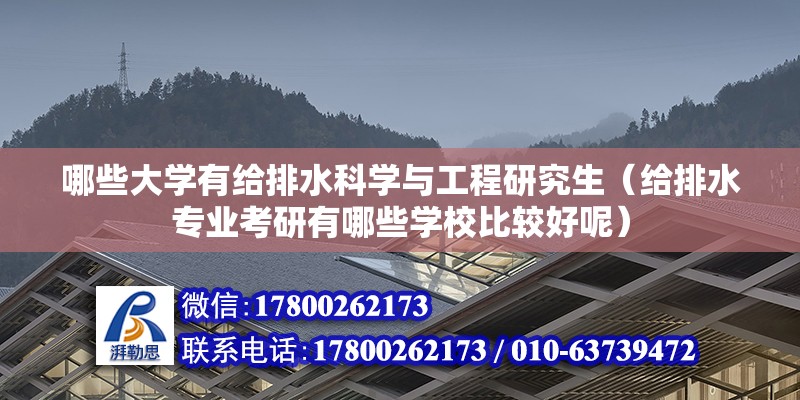 哪些大學(xué)有給排水科學(xué)與工程研究生（給排水專業(yè)考研有哪些學(xué)校比較好呢）