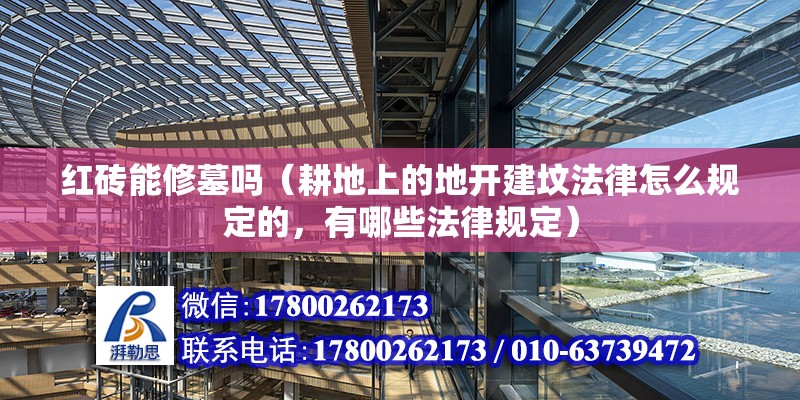 紅磚能修墓嗎（耕地上的地開建墳法律怎么規(guī)定的，有哪些法律規(guī)定）