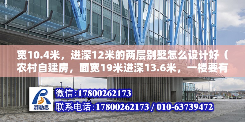 寬10.4米，進(jìn)深12米的兩層別墅怎么設(shè)計好（農(nóng)村自建房，面寬19米進(jìn)深13.6米，一樓要有車庫和老人房，兩兄弟雙拼怎么設(shè)計）