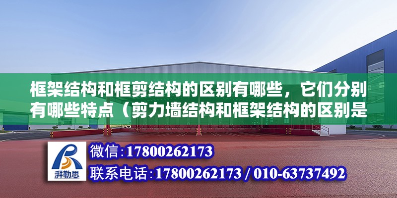 框架結(jié)構(gòu)和框剪結(jié)構(gòu)的區(qū)別有哪些，它們分別有哪些特點(diǎn)（剪力墻結(jié)構(gòu)和框架結(jié)構(gòu)的區(qū)別是什么） 鋼結(jié)構(gòu)網(wǎng)架設(shè)計(jì)