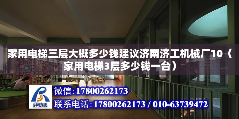 家用電梯三層大概多少錢建議濟南濟工機械廠10（家用電梯3層多少錢一臺） 北京加固設計（加固設計公司）