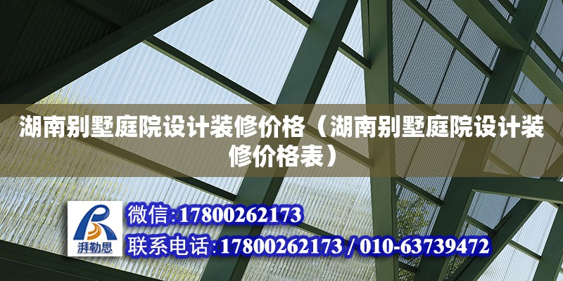 湖南別墅庭院設(shè)計裝修價格（湖南別墅庭院設(shè)計裝修價格表） 鋼結(jié)構(gòu)網(wǎng)架設(shè)計