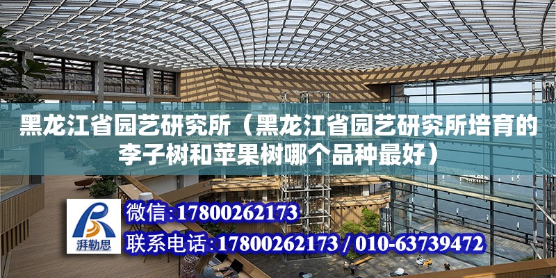 黑龍江省園藝研究所（黑龍江省園藝研究所培育的李子樹和蘋果樹哪個(gè)品種最好） 鋼結(jié)構(gòu)網(wǎng)架設(shè)計(jì)