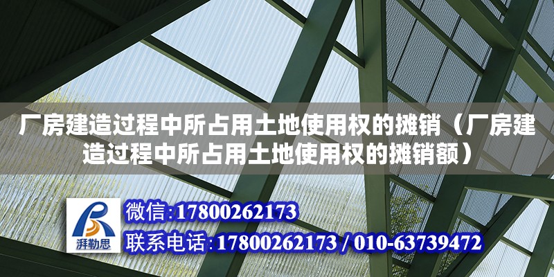 廠房建造過(guò)程中所占用土地使用權(quán)的攤銷（廠房建造過(guò)程中所占用土地使用權(quán)的攤銷額） 鋼結(jié)構(gòu)網(wǎng)架設(shè)計(jì)