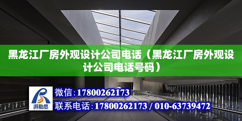 黑龍江廠房外觀設(shè)計公司電話（黑龍江廠房外觀設(shè)計公司電話號碼）