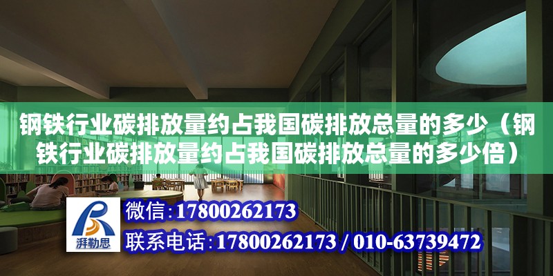 鋼鐵行業(yè)碳排放量約占我國碳排放總量的多少（鋼鐵行業(yè)碳排放量約占我國碳排放總量的多少倍）