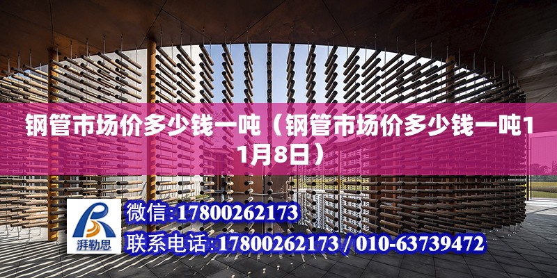 鋼管市場價多少錢一噸（鋼管市場價多少錢一噸11月8日）