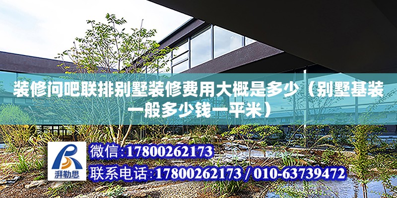 裝修問吧聯(lián)排別墅裝修費(fèi)用大概是多少（別墅基裝一般多少錢一平米）