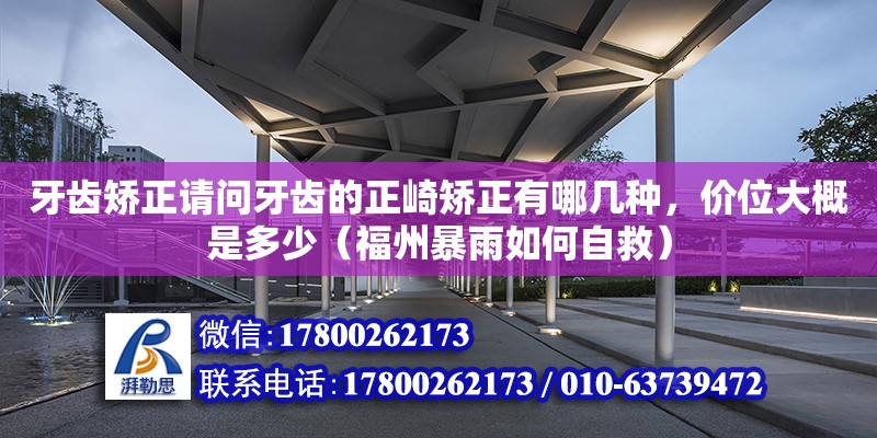 牙齒矯正請問牙齒的正崎矯正有哪幾種，價位大概是多少（福州暴雨如何自救） 鋼結(jié)構(gòu)網(wǎng)架設(shè)計