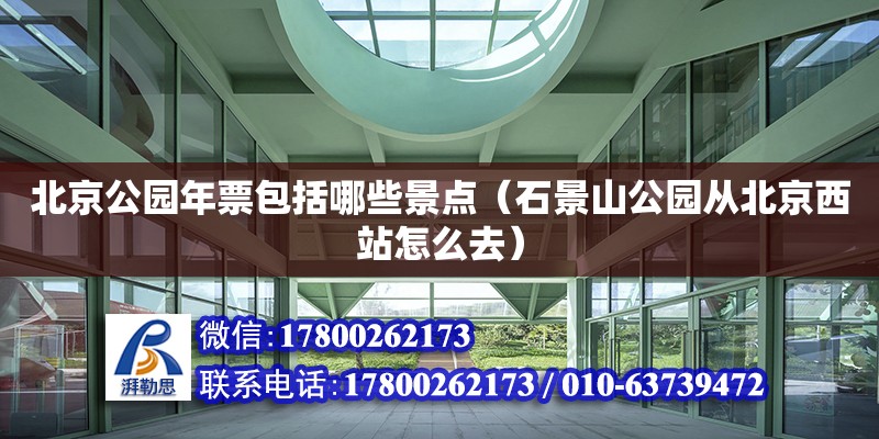 北京公園年票包括哪些景點(diǎn)（石景山公園從北京西站怎么去） 鋼結(jié)構(gòu)網(wǎng)架設(shè)計(jì)