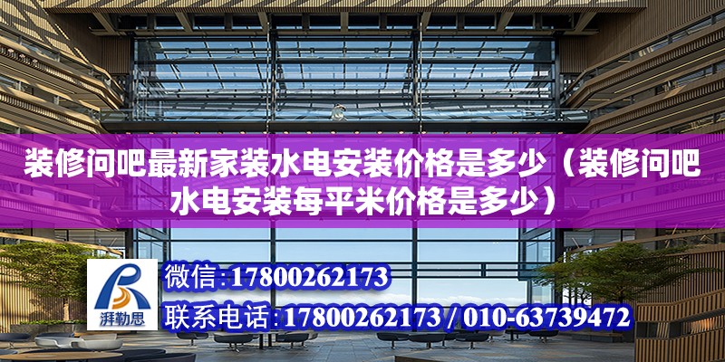 裝修問吧最新家裝水電安裝價格是多少（裝修問吧水電安裝每平米價格是多少） 鋼結(jié)構(gòu)網(wǎng)架設(shè)計